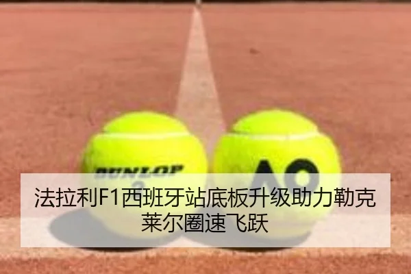 法拉利F1西班牙站底板升级助力勒克莱尔圈速飞跃（Leyu）