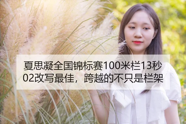夏思凝全国锦标赛100米栏13秒02改写最佳，跨越的不只是栏架