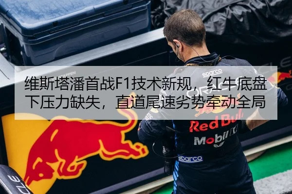 维斯塔潘首战F1技术新规，红牛底盘下压力缺失，直道尾速劣势牵动全局（Leyu）